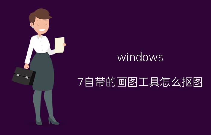 windows 7自带的画图工具怎么抠图 ps快速抠除不规则图案？